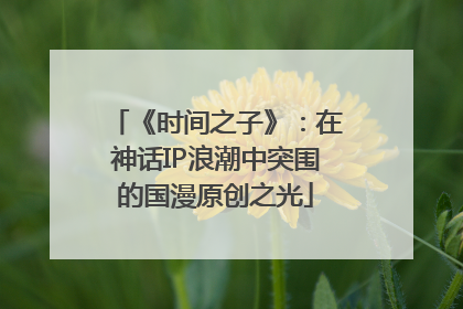 《时间之子》：在神话IP浪潮中突围的国漫原创之光