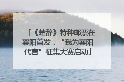 《楚辞》特种邮票在襄阳首发，“我为襄阳代言”征集大赛启动