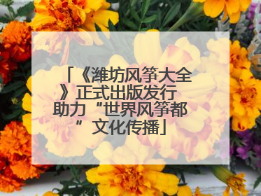 《潍坊风筝大全》正式出版发行 助力“世界风筝都”文化传播