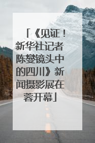 《见证！新华社记者陈燮镜头中的四川》新闻摄影展在蓉开幕