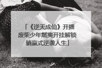 《逆天成仙》开播 废柴少年燃爽开挂解锁躺赢式逆袭人生