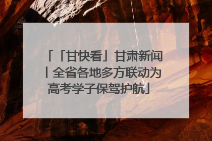 「甘快看」甘肃新闻丨全省各地多方联动为高考学子保驾护航