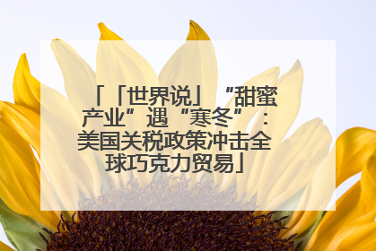 「世界说」“甜蜜产业”遇“寒冬”：美国关税政策冲击全球巧克力贸易