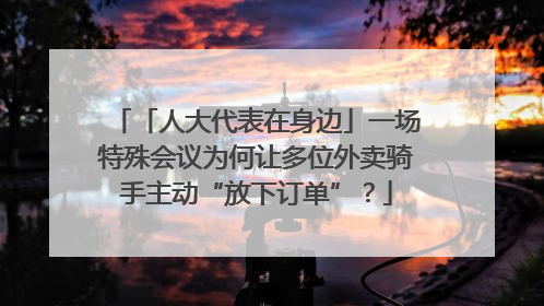 「人大代表在身边」一场特殊会议为何让多位外卖骑手主动“放下订单”？