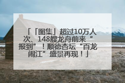 「图集」超过10万人次、148艘龙舟前来“报到”！顺德杏坛“百龙闹江”盛景再现！