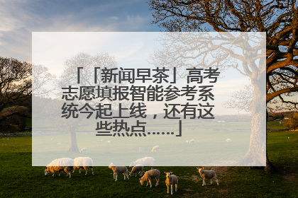 「新闻早茶」高考志愿填报智能参考系统今起上线，还有这些热点……