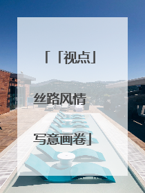 「视点」丝路风情 写意画卷