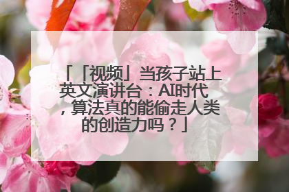 「视频」当孩子站上英文演讲台：AI时代，算法真的能偷走人类的创造力吗？