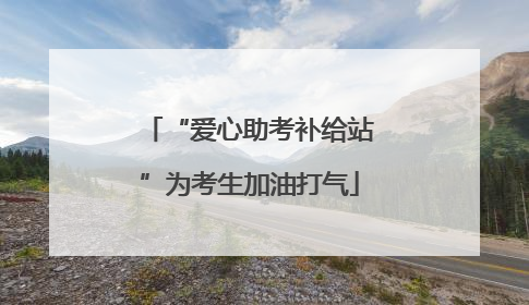 “爱心助考补给站”为考生加油打气