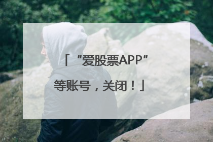 “爱股票APP”等账号，关闭！