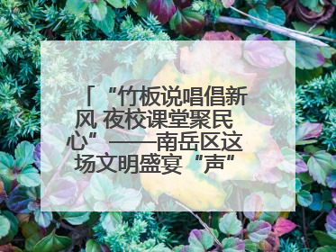 “竹板说唱倡新风 夜校课堂聚民心”——南岳区这场文明盛宴“声”入人心