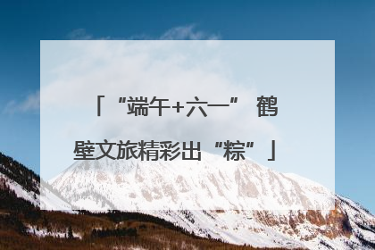 “端午+六一” 鹤壁文旅精彩出“粽”