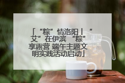 “粽”情洛阳丨“艾”在伊滨 “粽”享露营 端午主题文明实践活动启动