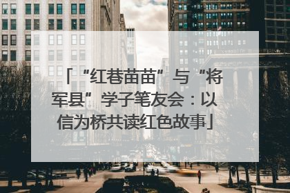 “红巷苗苗”与“将军县”学子笔友会：以信为桥共读红色故事