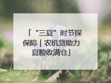 “三夏”时节探保障｜农机贷助力夏粮收满仓