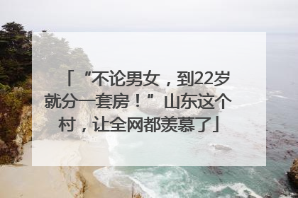“不论男女，到22岁就分一套房！”山东这个村，让全网都羡慕了