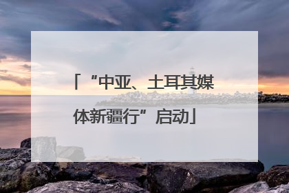 “中亚、土耳其媒体新疆行”启动