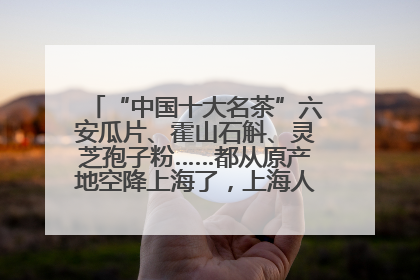 “中国十大名茶”六安瓜片、霍山石斛、灵芝孢子粉……都从原产地空降上海了，上海人这个周末得去农展中心逛逛咯～