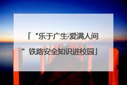 “乐于广生·爱满人间”铁路安全知识进校园