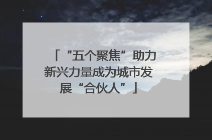 “五个聚焦”助力新兴力量成为城市发展“合伙人”