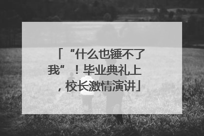 “什么也锤不了我”！毕业典礼上，校长激情演讲