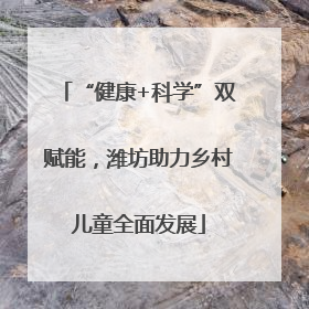 “健康+科学”双赋能，潍坊助力乡村儿童全面发展