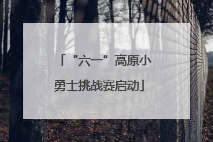 “六一”高原小勇士挑战赛启动