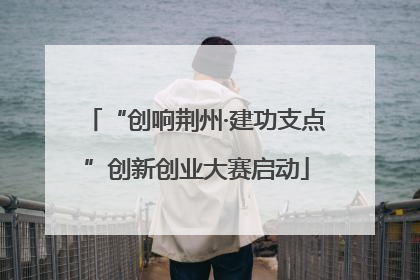 “创响荆州·建功支点”创新创业大赛启动