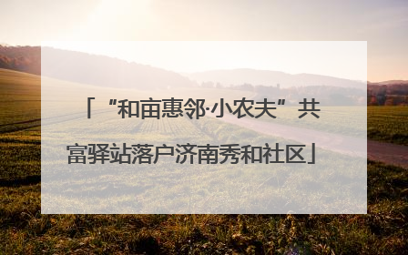 “和亩惠邻·小农夫”共富驿站落户济南秀和社区