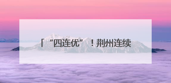 “四连优”！荆州连续四年获省对市州知识产权保护考核优秀等次