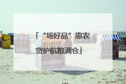 “场好品”惠农贷护航粮满仓