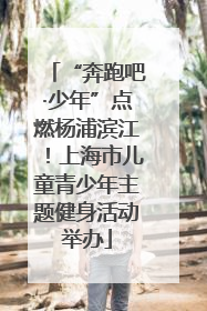“奔跑吧·少年”点燃杨浦滨江！上海市儿童青少年主题健身活动举办