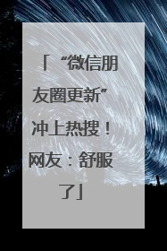 “微信朋友圈更新”冲上热搜！网友：舒服了