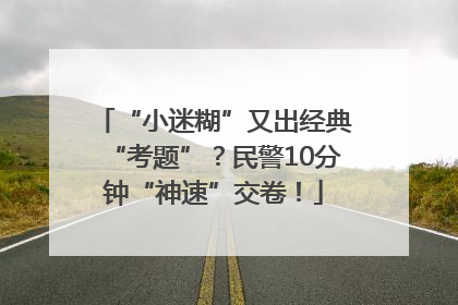 “小迷糊”又出经典“考题”？民警10分钟“神速”交卷！