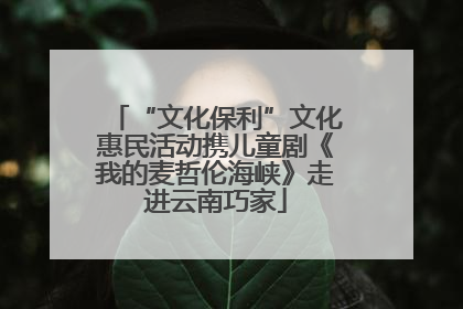 “文化保利”文化惠民活动携儿童剧《我的麦哲伦海峡》走进云南巧家