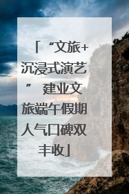“文旅+沉浸式演艺” 建业文旅端午假期人气口碑双丰收