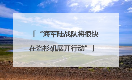 “海军陆战队将很快在洛杉矶展开行动”