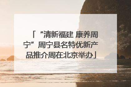 “清新福建 康养周宁”周宁县名特优新产品推介周在北京举办