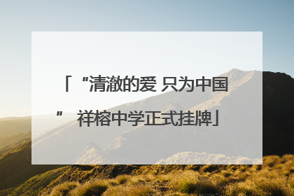 “清澈的爱 只为中国” 祥榕中学正式挂牌