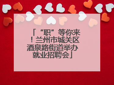 “职”等你来！兰州市城关区酒泉路街道举办就业招聘会