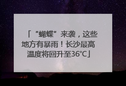 “蝴蝶”来袭，这些地方有暴雨！长沙最高温度将回升至36℃
