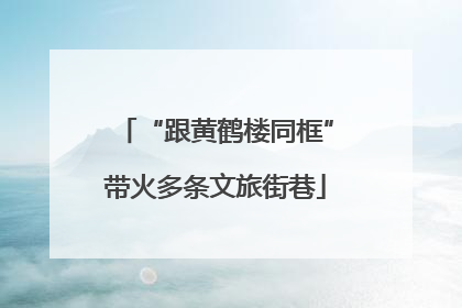“跟黄鹤楼同框”带火多条文旅街巷