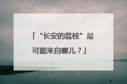 “长安的荔枝”最可能来自哪儿？