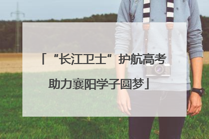 “长江卫士”护航高考 助力襄阳学子圆梦
