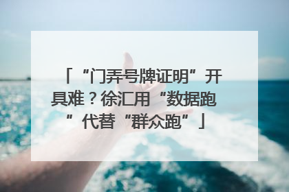 “门弄号牌证明”开具难？徐汇用“数据跑”代替“群众跑”