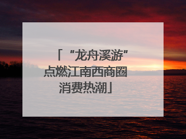 “龙舟溪游”点燃江南西商圈消费热潮