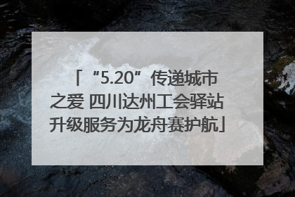 “5.20”传递城市之爱 四川达州工会驿站升级服务为龙舟赛护航