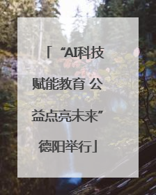 “AI科技赋能教育 公益点亮未来”德阳举行