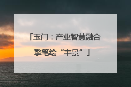 玉门：产业智慧融合 擎笔绘“丰景”
