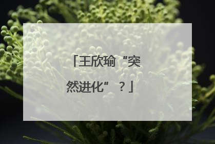 王欣瑜“突然进化”？
